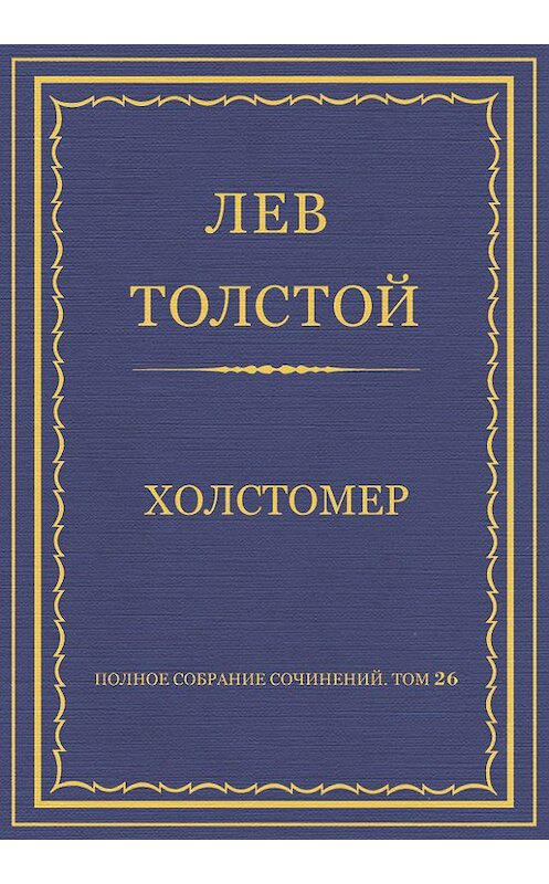 Обложка книги «Полное собрание сочинений. Том 26. Произведения 1885–1889 гг. Холстомер» автора Лева Толстоя.