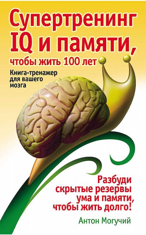 Обложка книги «Супертренинг IQ и памяти, чтобы жить 100 лет. Книга-тренажер для вашего мозга» автора Антона Могучия издание 2012 года. ISBN 9785170608386.