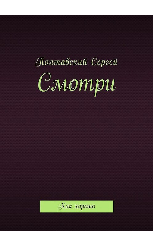 Обложка книги «Смотри. Как хорошо» автора Сергея Полтавския. ISBN 9785449053329.