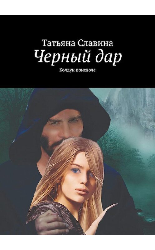 Обложка книги «Черный дар. Колдун поневоле» автора Татьяны Славины. ISBN 9785448353475.