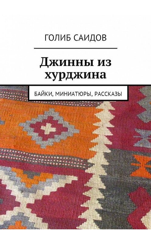 Обложка книги «Джинны из хурджина. Байки, миниатюры, рассказы» автора Голиба Саидова. ISBN 9785449007360.