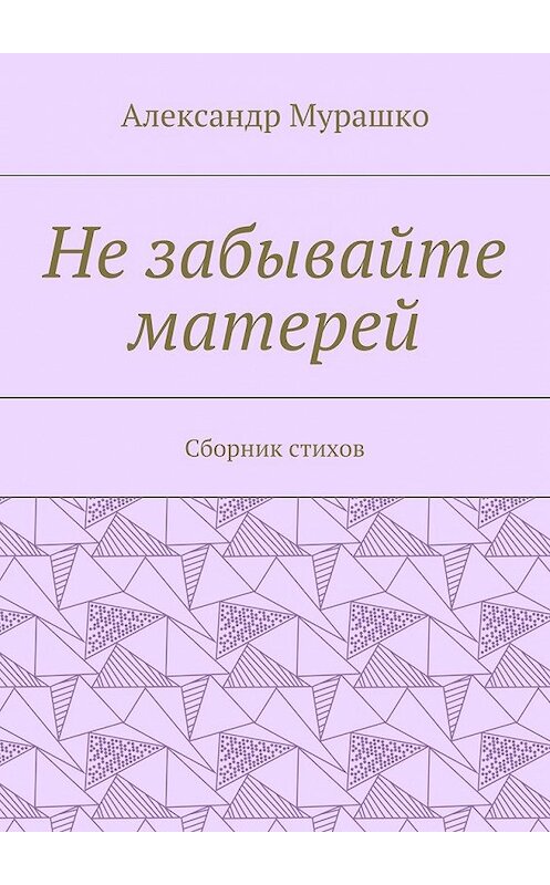 Обложка книги «Не забывайте матерей. Сборник стихов» автора Александр Мурашко. ISBN 9785448367809.