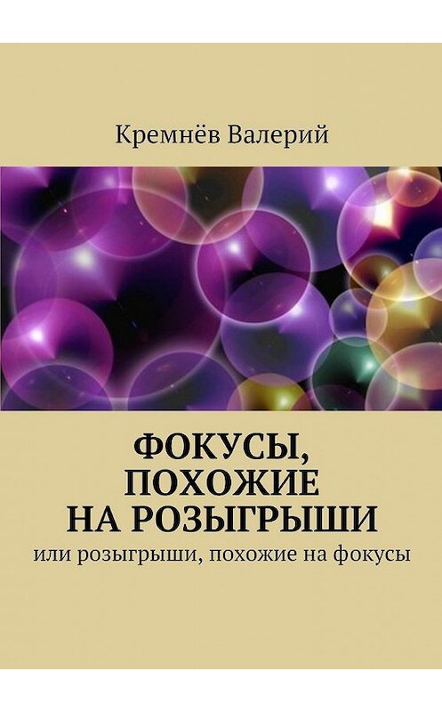 Обложка книги «Фокусы, похожие на розыгрыши. Или розыгрыши, похожие на фокусы» автора Валерия Кремнёва. ISBN 9785448561870.