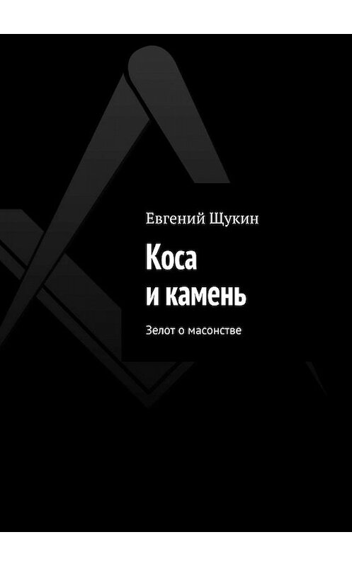 Обложка книги «Коса и камень. Зелот о масонстве» автора Евгеного Щукина. ISBN 9785447400712.