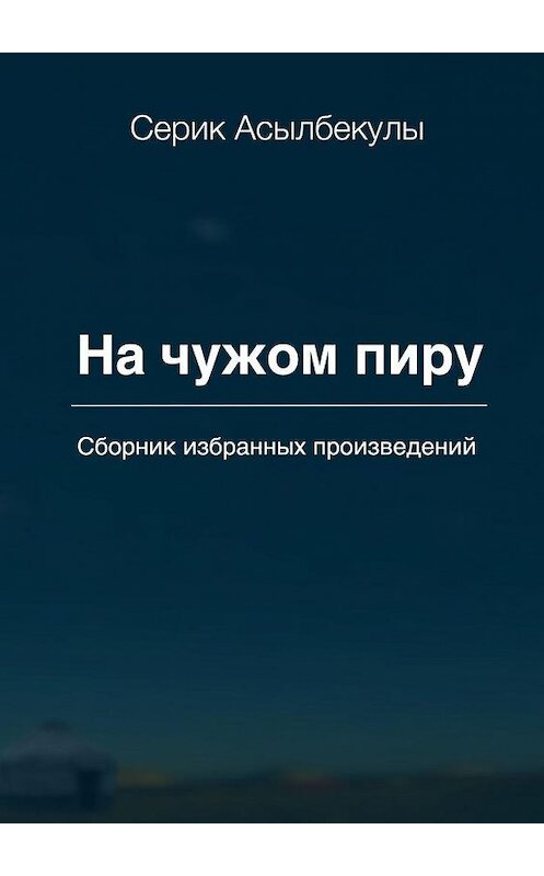 Обложка книги «На чужом пиру» автора Серик Асылбекулы. ISBN 9785449886484.