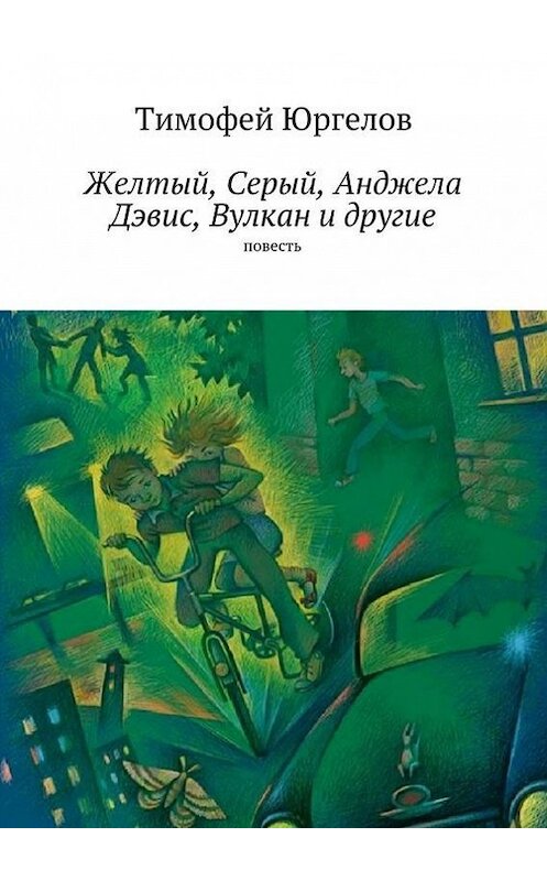 Обложка книги «Желтый, Серый, Анджела Дэвис, Вулкан и другие. повесть» автора Тимофея Юргелова. ISBN 9785447476069.