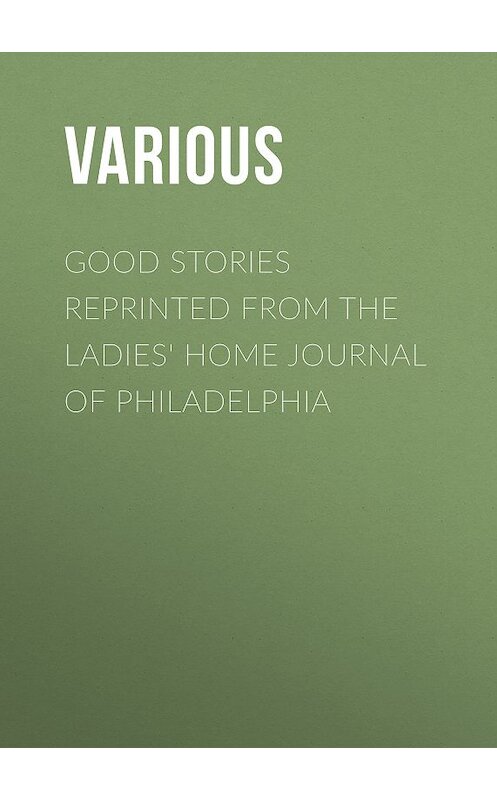 Обложка книги «Good Stories Reprinted from the Ladies' Home Journal of Philadelphia» автора Various.