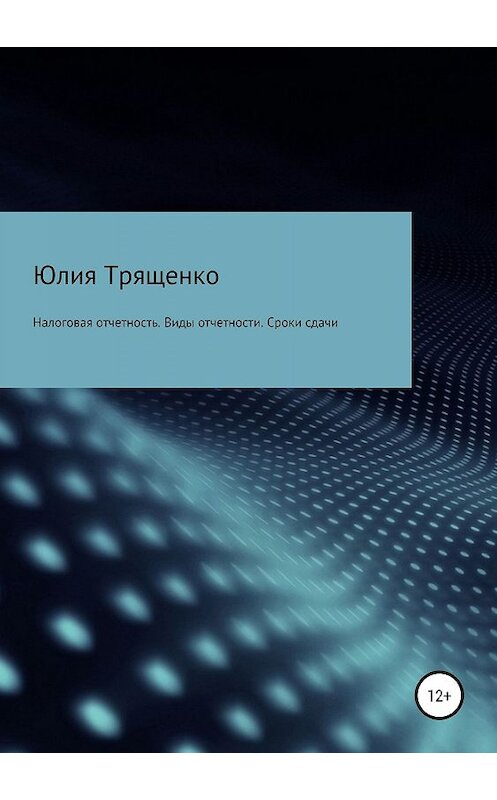 Обложка книги «Налоговая отчетность. Виды отчетности. Сроки сдачи» автора Юлии Трященко издание 2019 года.