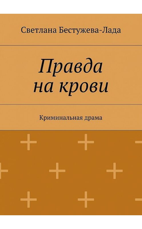 Обложка книги «Правда на крови» автора Светланы Бестужева-Лады. ISBN 9785447424534.