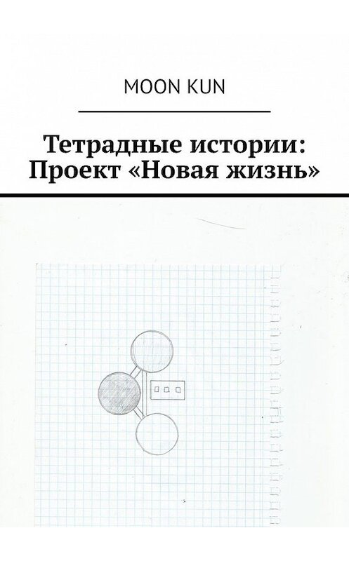 Обложка книги «Тетрадные истории: Проект «Новая жизнь»» автора Moon Kun. ISBN 9785449601964.