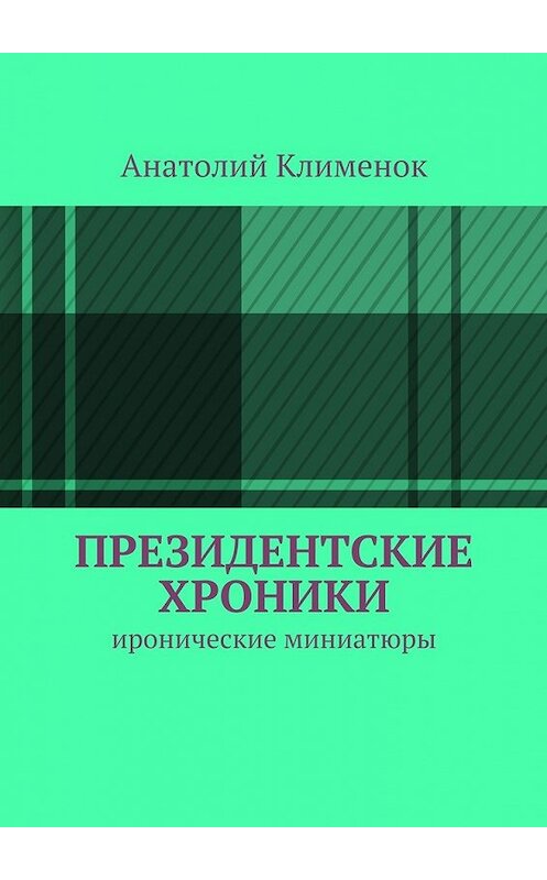 Обложка книги «Президентские хроники» автора Анатолия Клименока. ISBN 9785447443764.