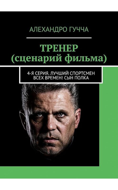 Обложка книги «ТРЕНЕР (сценарий фильма). 4-я серия. Лучший спортсмен всех времен! Сын полка» автора Алехандро Гуччи. ISBN 9785005182302.