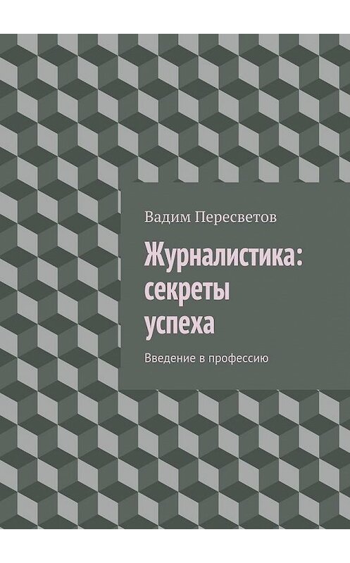 Обложка книги «Журналистика: секреты успеха. Введение в профессию» автора Вадима Пересветова. ISBN 9785448329890.