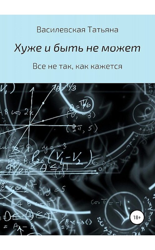 Обложка книги «Хуже и быть не может» автора Татьяны Василевская издание 2018 года.