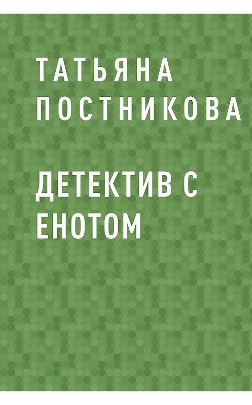 Обложка книги «Детектив с енотом» автора Татьяны Постниковы.