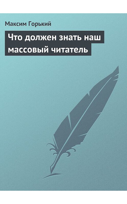 Обложка книги «Что должен знать наш массовый читатель» автора Максима Горькия.