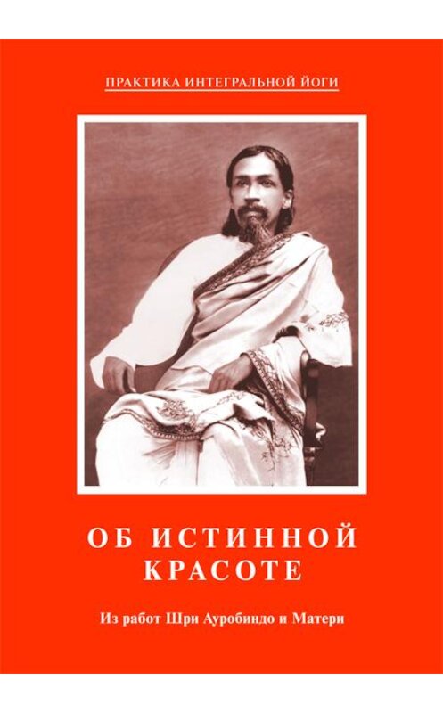 Обложка книги «Об истинной красоте. Из работ Шри Ауробиндо и Матери» автора Шри Ауробиндо, Матя издание 2010 года. ISBN 9785793800532.