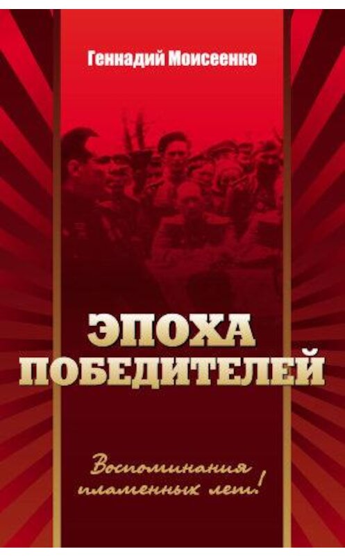 Обложка книги «Эпоха победителей. Воспоминания пламенных лет!» автора Геннадия Моисеенки издание 2014 года. ISBN 9785880103348.