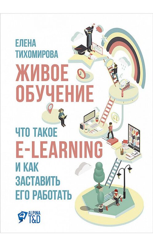 Обложка книги «Живое обучение: Что такое e-learning и как заставить его работать» автора Елены Тихомировы издание 2016 года. ISBN 9785961443240.