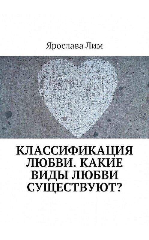 Обложка книги «Классификация любви. Какие виды любви существуют?» автора Ярославы Лим. ISBN 9785449001542.