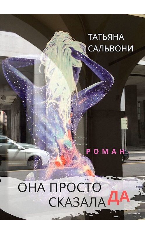 Обложка книги «Она просто сказала ДА. Роман» автора Татьяны Сальвони. ISBN 9785447436094.