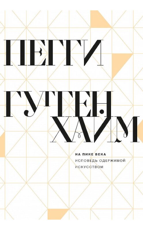 Обложка книги «На пике века. Исповедь одержимой искусством» автора Пегги Гуггенхайма издание 2018 года. ISBN 9785911034610.