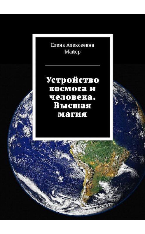 Обложка книги «Устройство космоса и человека. Высшая магия» автора Елены Майер. ISBN 9785449009753.