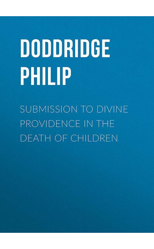 Обложка книги «Submission to Divine Providence in the Death of Children» автора Philip Doddridge.