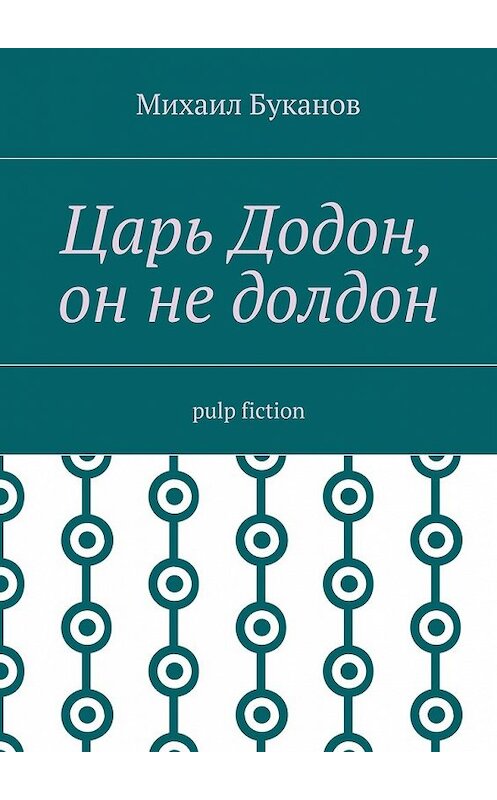 Обложка книги «Царь Додон, он не долдон. Pulp fiction» автора Михаила Буканова. ISBN 9785448541742.