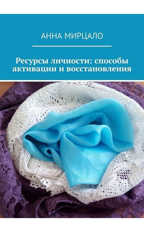 Обложка книги «Ресурсы личности: способы активации и восстановления» автора Анны Мирцало. ISBN 9785005061676.