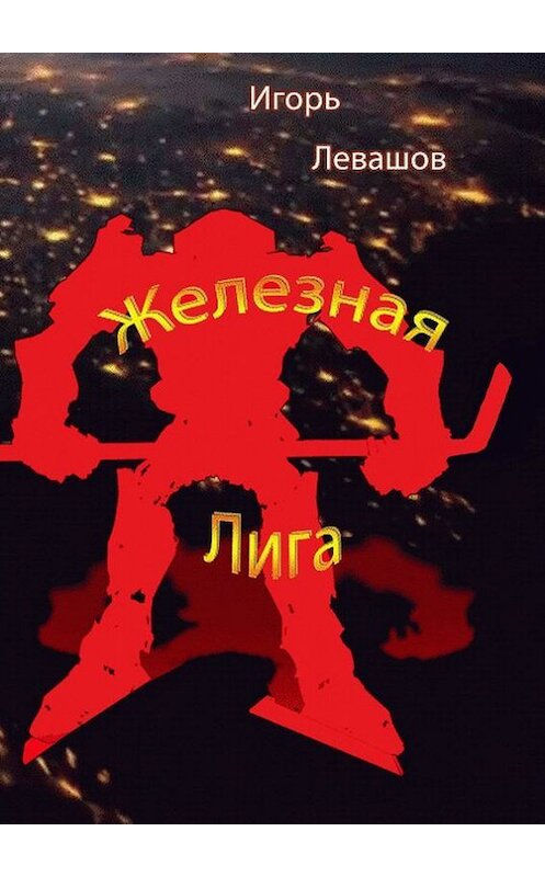 Обложка книги «Железная лига» автора Игоря Левашова. ISBN 9785447423056.