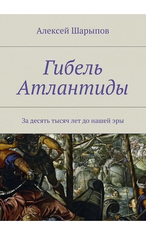 Обложка книги «Гибель Атлантиды» автора Алексея Шарыпова. ISBN 9785447451264.
