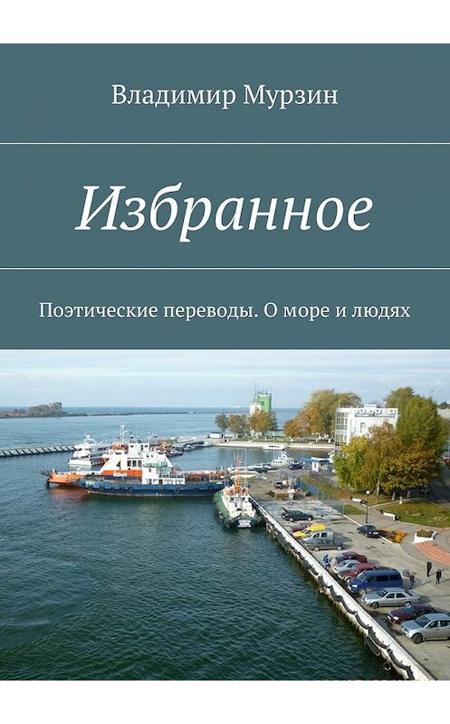 Обложка книги «Избранное. Поэтические переводы. О море и людях» автора Владимира Мурзина. ISBN 9785448540295.