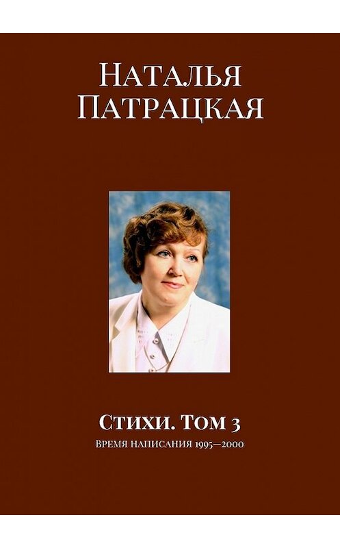 Обложка книги «Стихи. Том 3. Время написания 1995—2000» автора Натальи Патрацкая. ISBN 9785448561979.