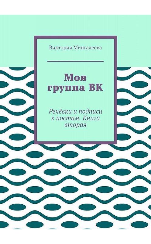 Обложка книги «Моя группа ВК. Речёвки и подписи к постам. Книга вторая» автора Виктории Мингалеевы. ISBN 9785005065469.