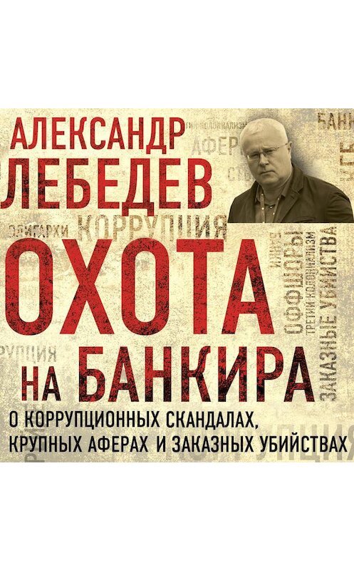 Обложка аудиокниги «Охота на банкира. О коррупционных скандалах, крупных аферах и заказных убийствах» автора Александра Лебедева.