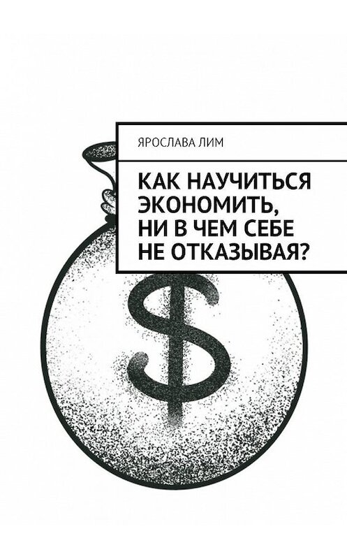 Обложка книги «Как научиться экономить, ни в чем себе не отказывая?» автора Ярославы Лим. ISBN 9785448599330.