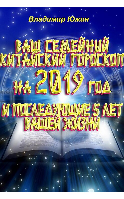 Обложка книги «Ваш семейный китайский гороскоп на 2019 год и последующие 5 лет вашей жизни» автора Владимира Южина издание 2018 года. ISBN 9785000642610.