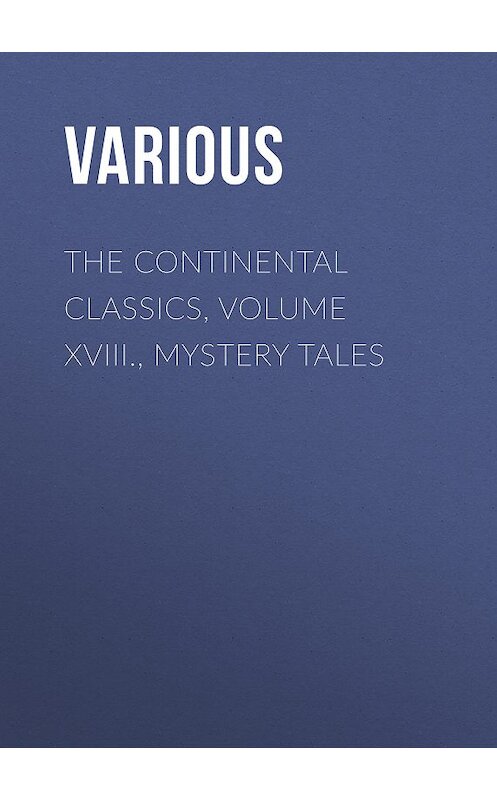Обложка книги «The Continental Classics, Volume XVIII., Mystery Tales» автора Various.