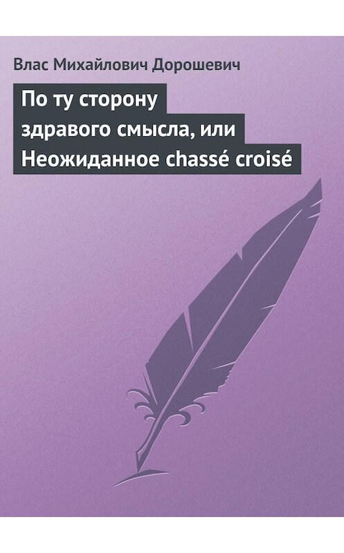Обложка книги «По ту сторону здравого смысла, или Неожиданное chassé croisé» автора Власа Дорошевича.