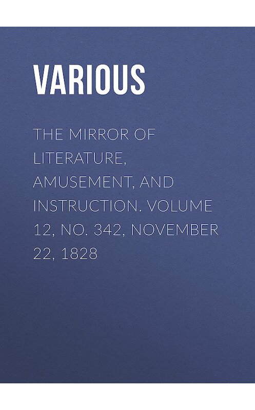 Обложка книги «The Mirror of Literature, Amusement, and Instruction. Volume 12, No. 342, November 22, 1828» автора Various.