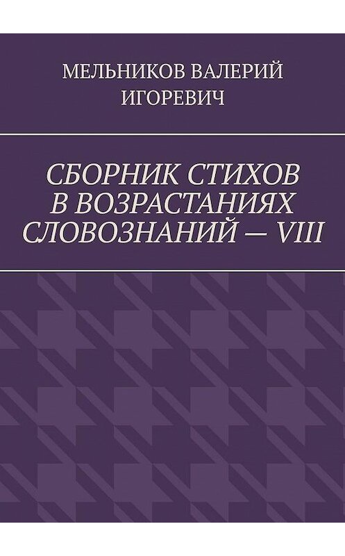 Обложка книги «СБОРНИК СТИХОВ В ВОЗРАСТАНИЯХ СЛОВОЗНАНИЙ – VIII» автора Валерия Мельникова. ISBN 9785449868435.