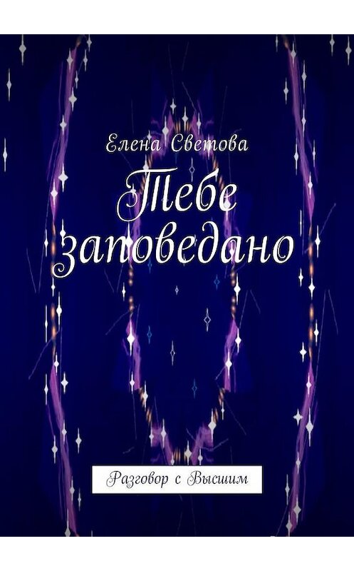 Обложка книги «Тебе заповедано. Разговор с Высшим» автора Елены Световы. ISBN 9785449049988.