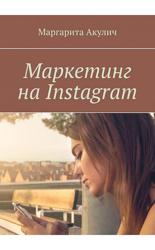 Обложка книги «Маркетинг на Instagram» автора Маргарити Акулича. ISBN 9785449081001.