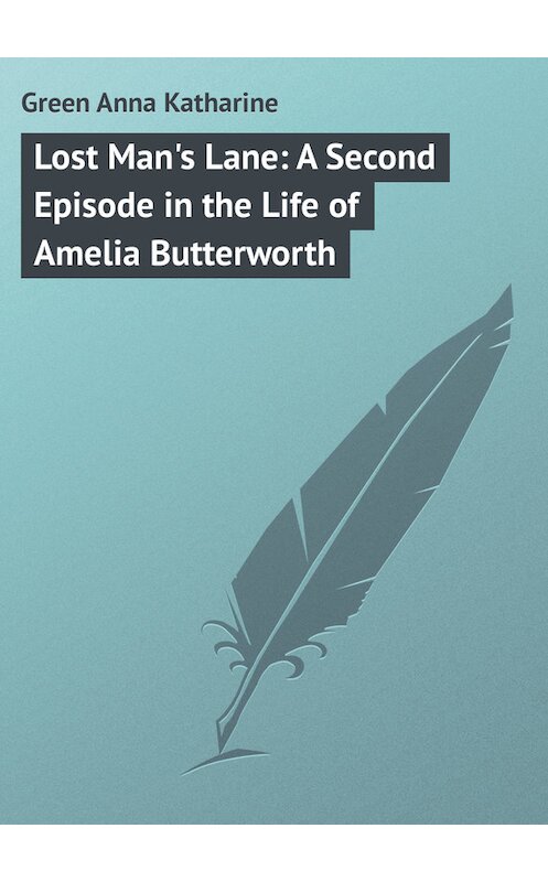 Обложка книги «Lost Man's Lane: A Second Episode in the Life of Amelia Butterworth» автора Анны Грин.