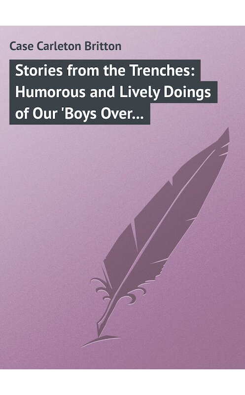 Обложка книги «Stories from the Trenches: Humorous and Lively Doings of Our 'Boys Over There'» автора Carleton Case.