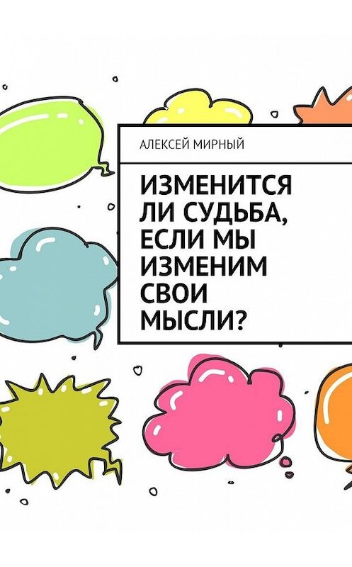 Обложка книги «Изменится ли судьба, если мы изменим свои мысли?» автора Алексея Мирный. ISBN 9785449018496.