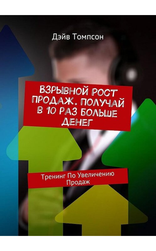 Обложка книги «Взрывной рост продаж. Получай в 10 раз больше денег. Тренинг по увеличению продаж» автора Дэйва Томпсона. ISBN 9785448520297.