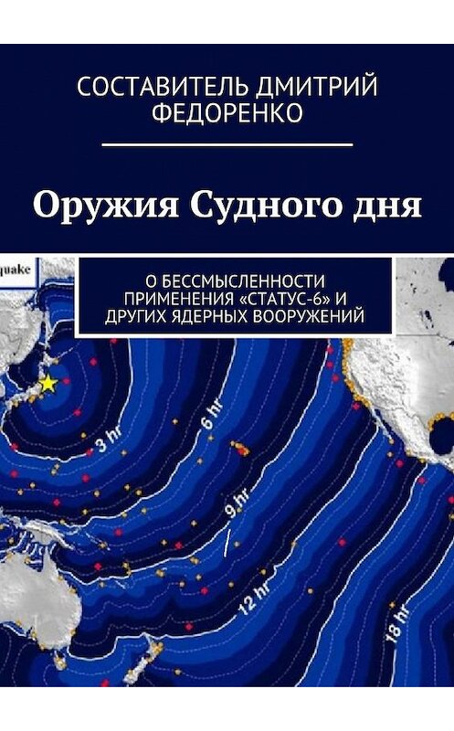 Обложка книги «Оружия Судного дня. О бессмысленности применения «Статус-6» и других ядерных вооружений» автора Дмитрия Федоренки. ISBN 9785449080547.