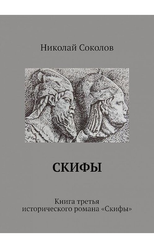 Обложка книги «Скифы. Книга третья исторического романа «Скифы»» автора Николая Соколова. ISBN 9785449017017.